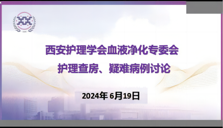 西安护理学会血液净化专委会 举办护理查房暨疑难病例讨论活动